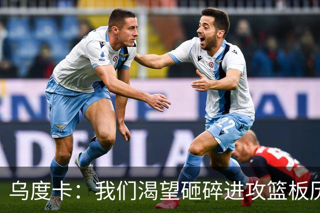 乌度卡：我们渴望砸碎进攻篮板历史，再攀高峰！