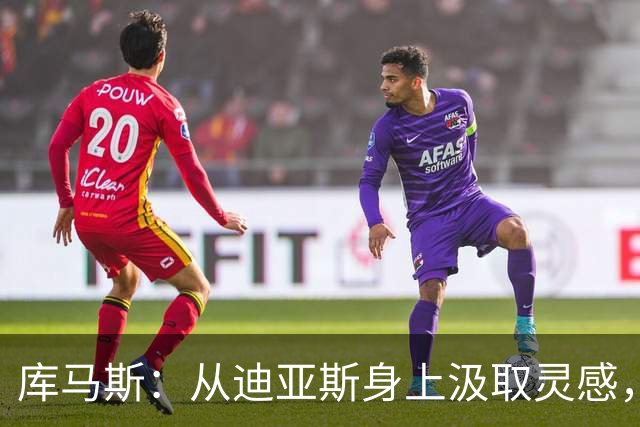 库马斯：从迪亚斯身上汲取灵感，努力让自己闪闪发光！